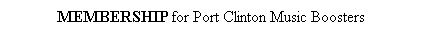 Text Box: MEMBERSHIP for Port Clinton Music Boosters
(Membership includes the entire family)
